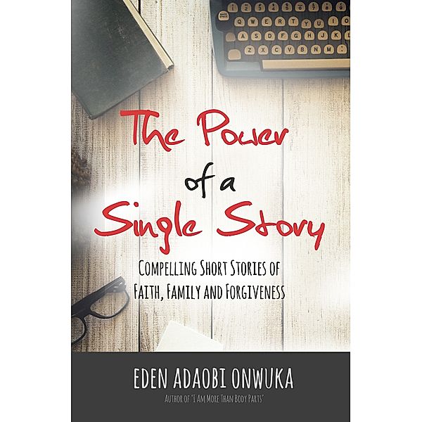 The Power of a Single Story: Compelling Short Stories of Faith, Family and Forgiveness, Eden Onwuka
