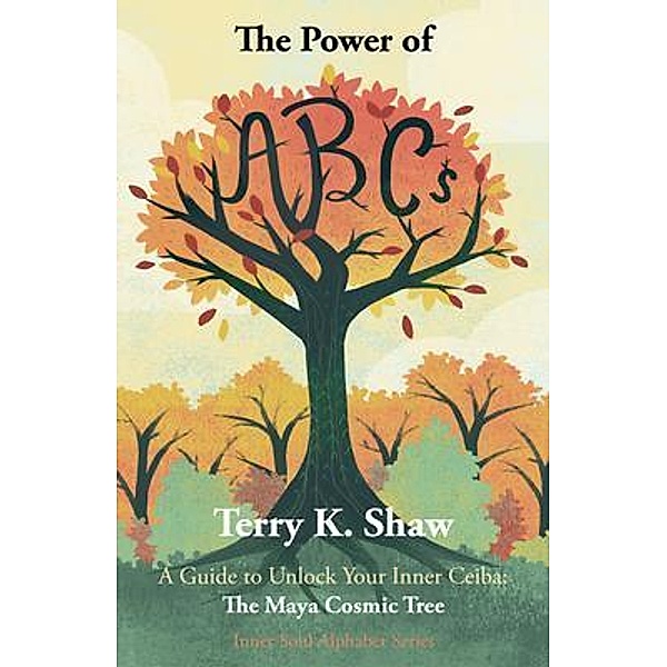 The Power of ABCs: A Guide to Unlock Your Inner Ceiba / Inner Soul Alphabet Series Bd.1, Terry K Shaw