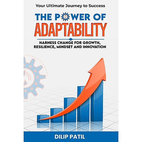 The Power of Adaptability: Your Ultimate Journey to Success (The Art of Success) / The Art of Success, Dilip Patil