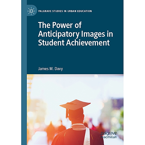 The Power of Anticipatory Images in Student Achievement, James M. Davy