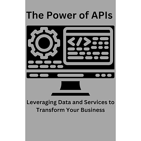 The Power of APIs Leveraging Data and Services to Transform Your Business, Ajay Bharti