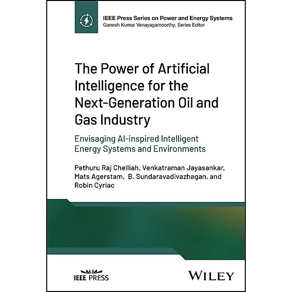 The Power of Artificial Intelligence for the Next-Generation Oil and Gas Industry / IEEE Series on Power Engineering, Pethuru Raj Chelliah, Venkatraman Jayasankar, Mats Agerstam, B. Sundaravadivazhagan, Robin Cyriac