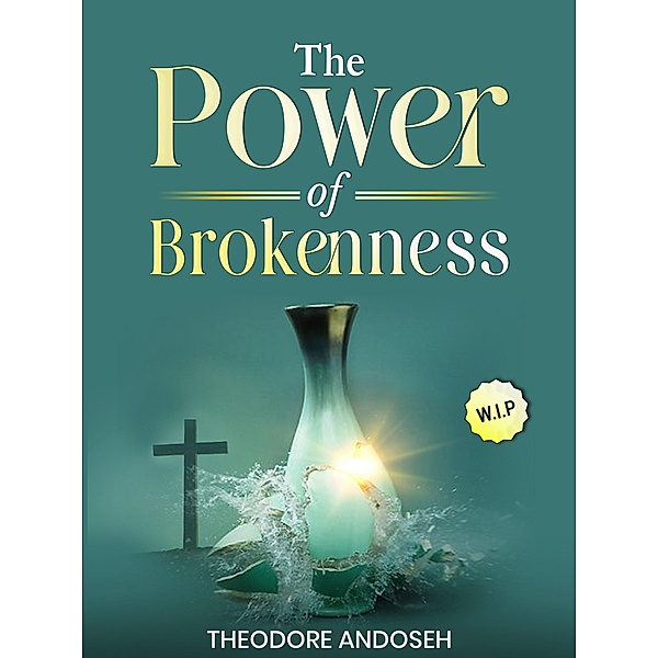 The Power of Brokenness (Other Titles, #21) / Other Titles, Theodore Andoseh