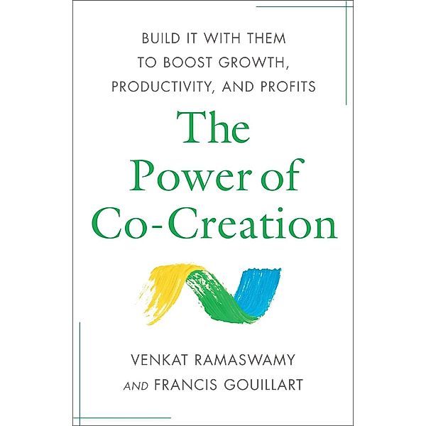 The Power of Co-Creation, Venkat Ramaswamy, Francis J Gouillart