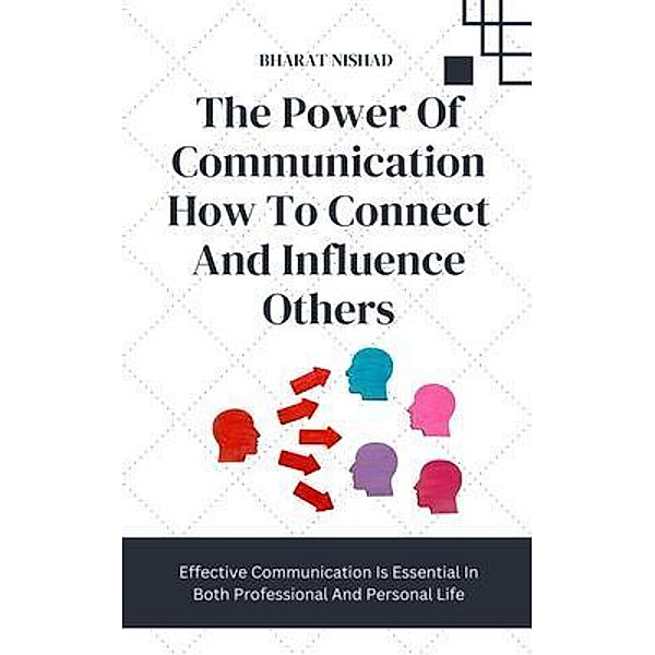 The Power Of Communication How To Connect And Influence Others, Bharat Nishad