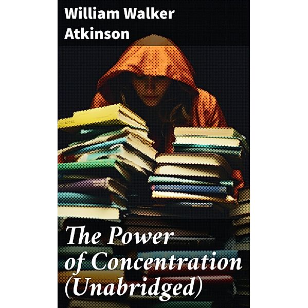 The Power of Concentration (Unabridged), William Walker Atkinson