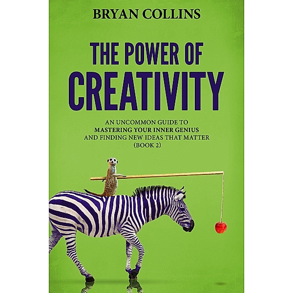 The Power of Creativity (Book 2): An Uncommon Guide to Mastering Your Inner Genius and Finding New Ideas That Matter, Bryan Collins