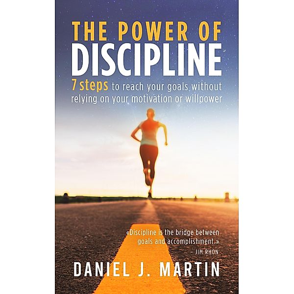 The Power of Discipline: 7 Steps to Reach Your Goals Without Relying on Your Motivation or Willpower (Self-help and personal development) / Self-help and personal development, Daniel J. Martin