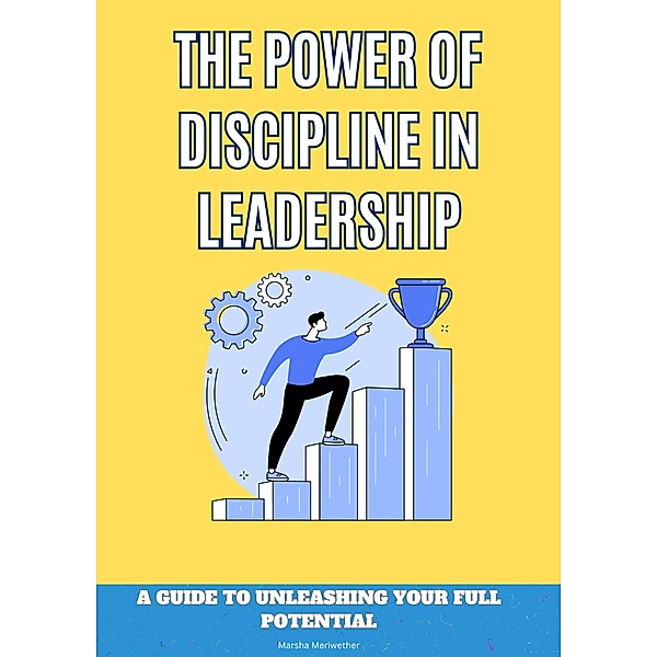 The Power of Discipline: A Guide to Unleashing Your Full Potential, Marsha Meriwether