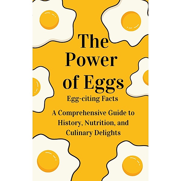  The Power of Eggs: A Comprehensive Guide to History, Nutrition, Facts and Culinary Delights., Teresa Petrilli
