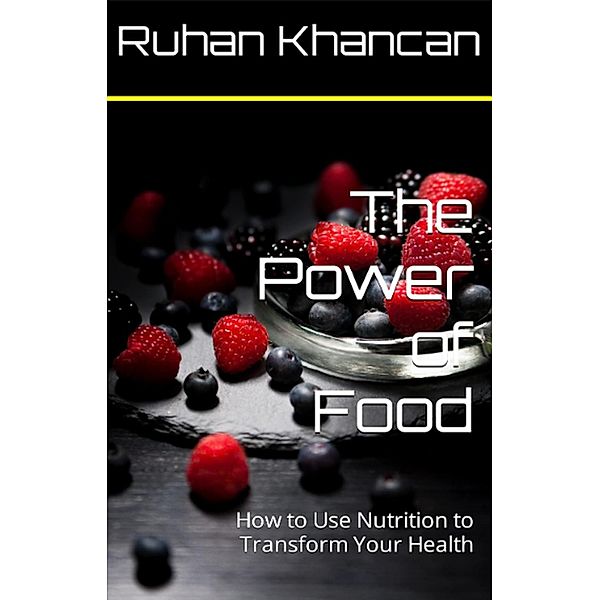 The Power of Food: How to Use Nutrition to Transform Your Health, Ruhan Khancan