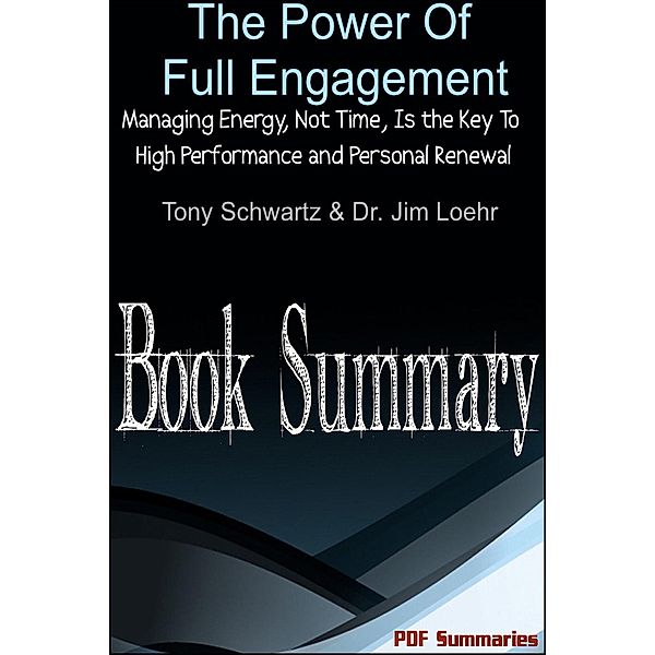 The Power of Full Engagement: Managing Energy, Not Time, Is the Key to High Performance and Personal Renewal (Book Summary, Pdf Summaries