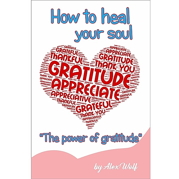 The power of gratitud: How to heal your soul, Alex Wolf