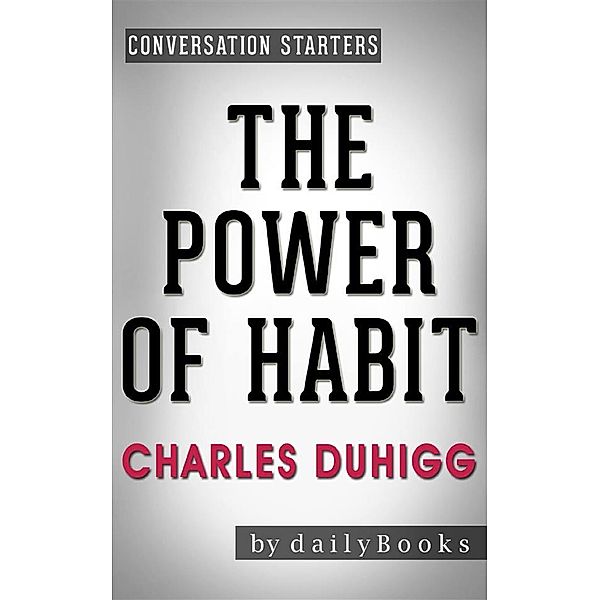 The Power of Habit:Why We Do What We Do in Life and Businessby Charles Duhigg | Conversation Starters, dailyBooks