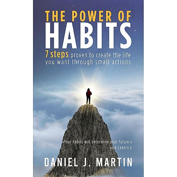 The Power of Habits: 7 Steps to Create the Life You Want Through Small Actions (Self-help and personal development) / Self-help and personal development, Daniel J. Martin