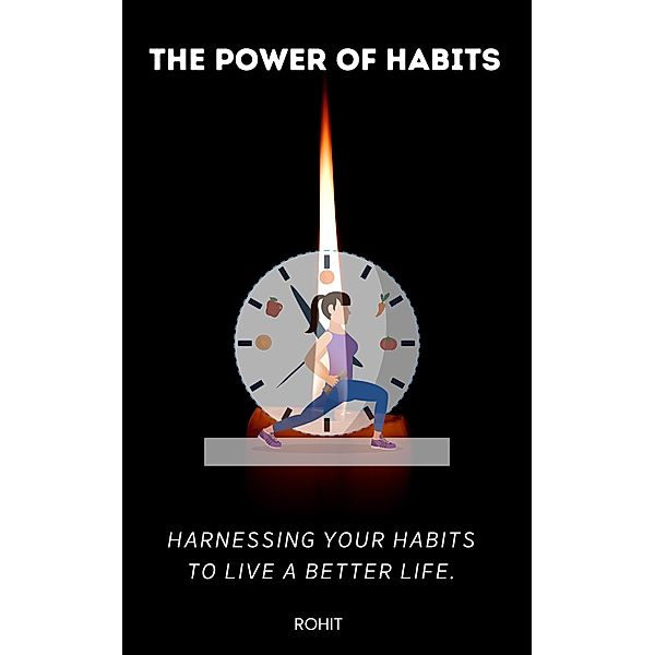 The Power of Habits : Harnessing Your Habits to Live a Better Life., Rohit