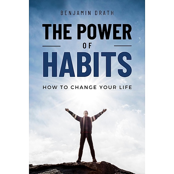 The Power Of Habits : How To Change Your Life, Benjamin Drath