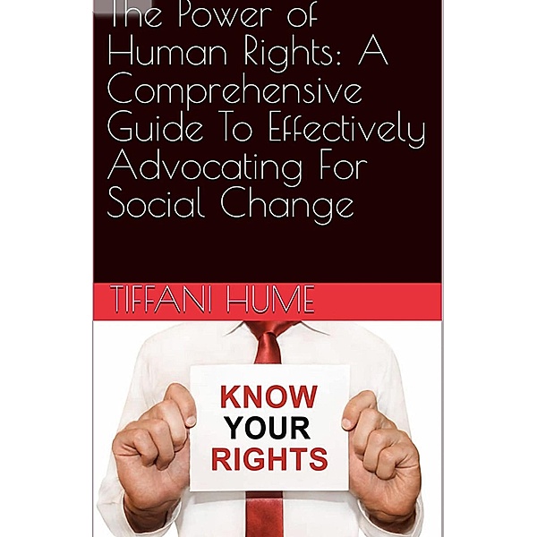 The Power of Human Rights: A Comprehensive Guide to Effectively Advocating for Social Change, Tiffani Hume