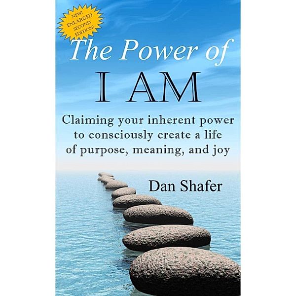 The Power of I AM: Claiming your inherent power to consciously create a life of purpose, meaning and joy, Dan Shafer