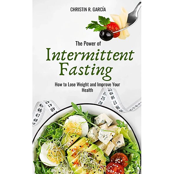 The Power Of Intermittent Fasting: How To Lose Weight And Improve Your Health, Christin R. García