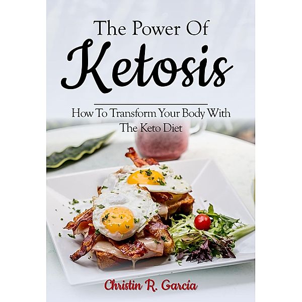 The Power Of Ketosis: How To Transform Your Body With The Keto Diet, Christin R. García