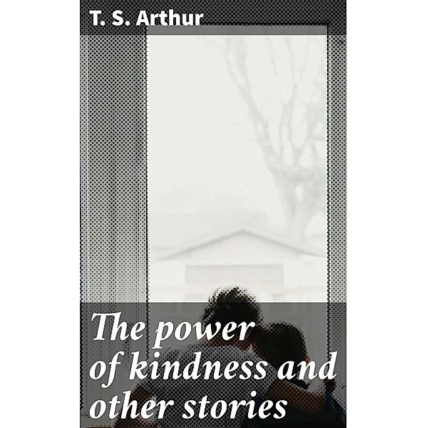 The power of kindness and other stories, T. S. Arthur