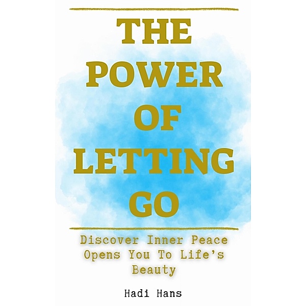 The Power of Letting Go Discover Inner Peace Opens You To Life's Beauty, Hadi Hans