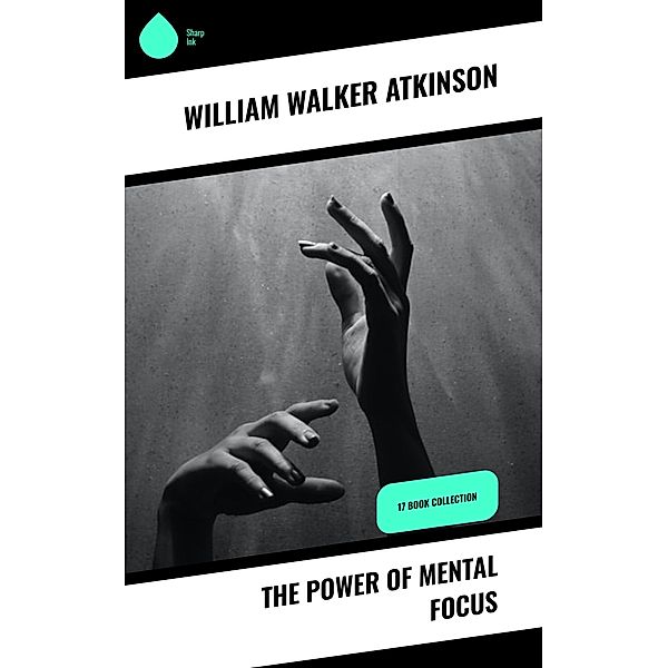 The Power of Mental Focus, William Walker Atkinson