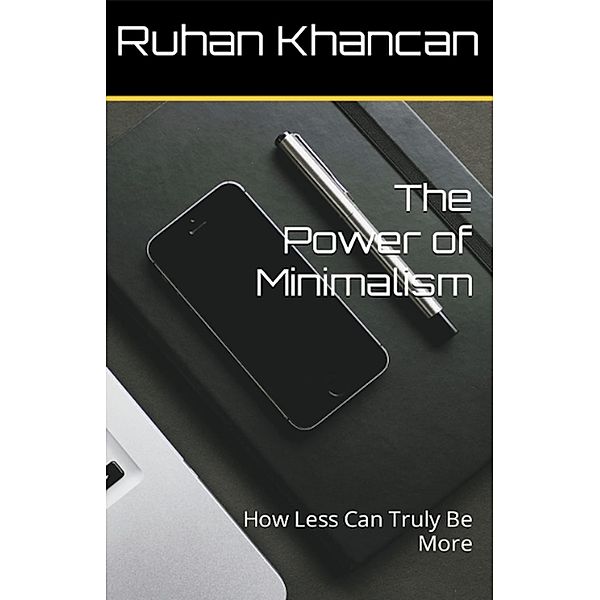 The Power of Minimalism: How Less Can Truly Be More, Ruhan Khancan