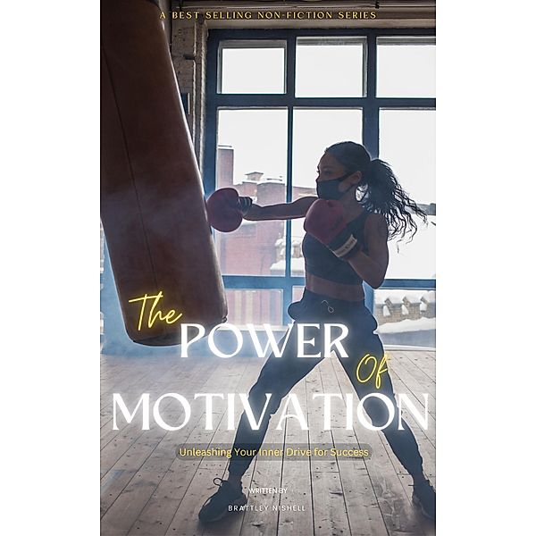 The Power of Motivation: Unleashing Your Inner Drive for Success, Brattley Nishell