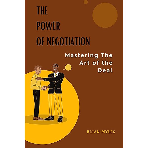 The Power of Negotiation: Mastering the Art of the Deal, Brian Myles