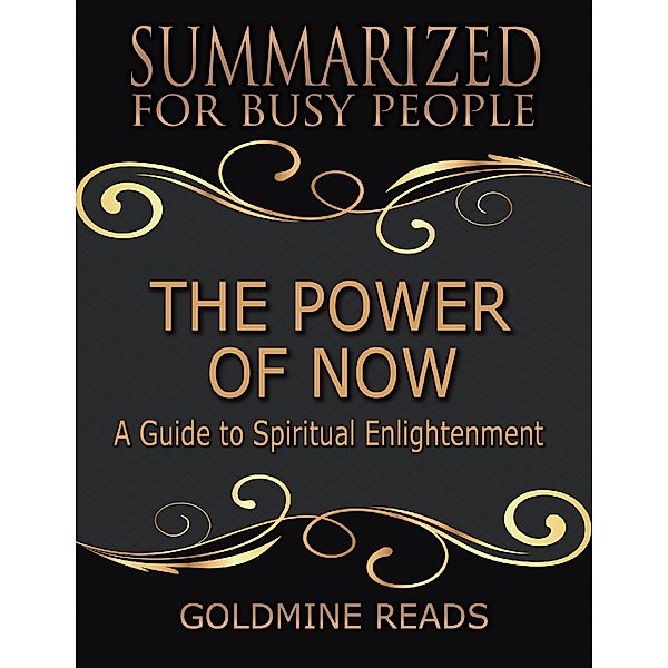 The Power of Now - Summarized for Busy People: A Guide to Spiritual Enlightenment, Goldmine Reads