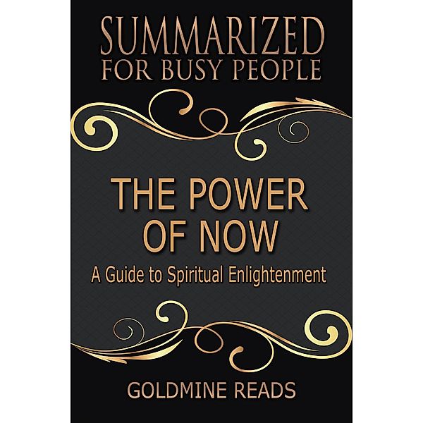 The Power of Now - Summarized for Busy People: A Guide to Spiritual Enlightenment, Goldmine Reads