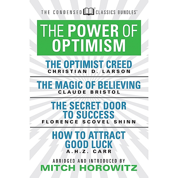 The Power of Optimism (Condensed Classics): The Optimist Creed; The Magic of Believing; The Secret Door to Success; How to Attract Good Luck, Claude M. Bristol, Florence Scovel-Shinn, A. H. Z. Carr, Mitch Horowitz