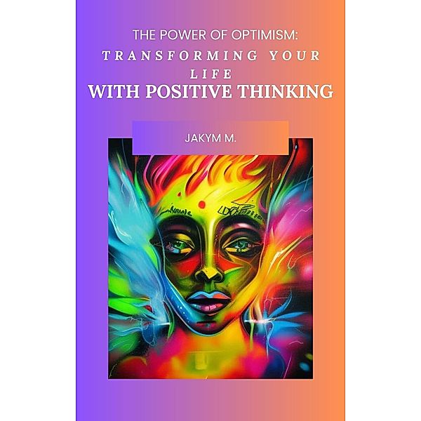 The Power of Optimism Transforming Your Life with Positive Thinking, JaKym M