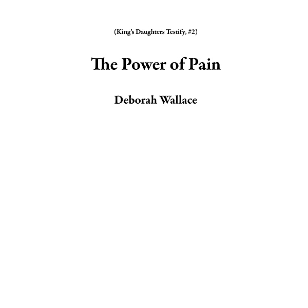 The Power of Pain (King's Daughters Testify, #2) / King's Daughters Testify, Deborah Wallace