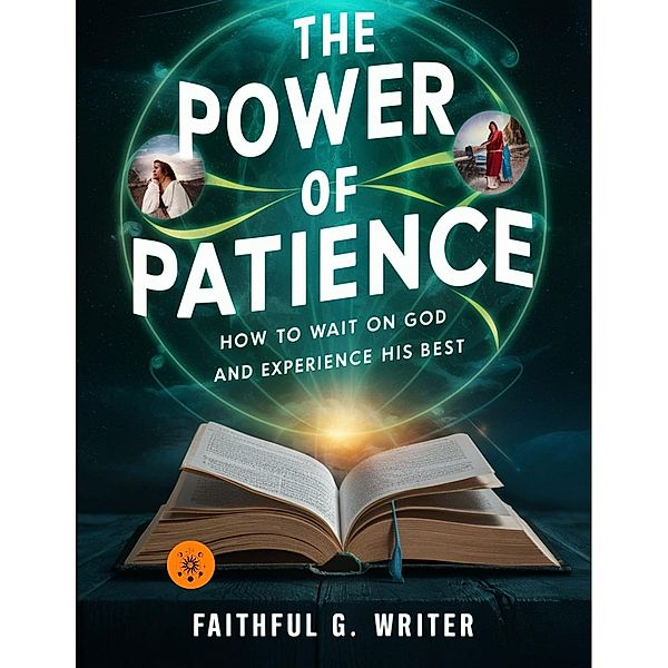 The Power Of Patience: How To Wait On God And Experience His Best (Christian Values, #16) / Christian Values, Faithful G. Writer