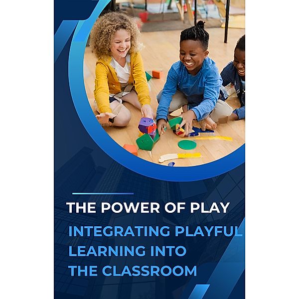 The Power of Play: Integrating Playful Learning into the Classroom, Asher Shadowborne