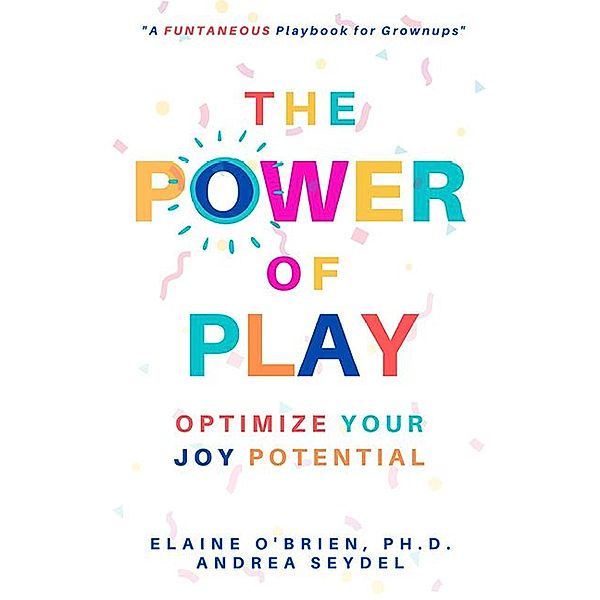The Power of Play: Optimize Your Joy Potential, Andrea Seydel, Elaine O'Brien