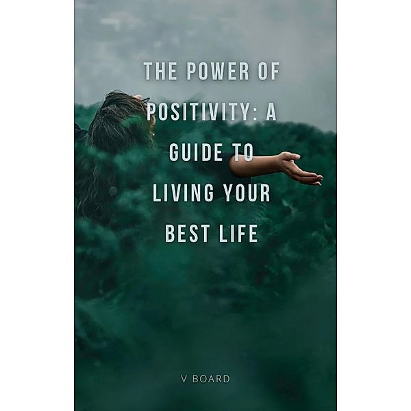 The Power of Positivity: A Guide to Living Your Best Life, V. Board