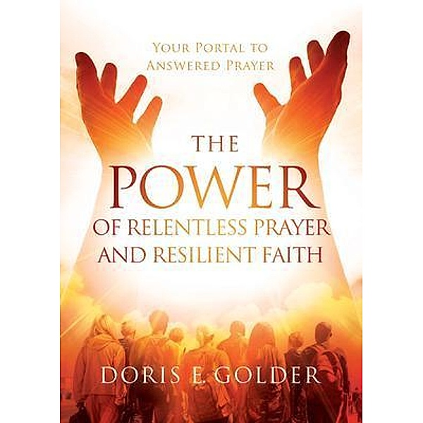 The Power of Relentless Prayer and Resilient Faith, Doris E. Golder
