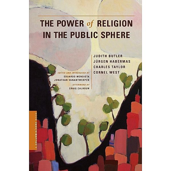 The Power of Religion in the Public Sphere / A Columbia / SSRC Book, Judith Butler, Jurgen Habermas, Charles Taylor, Cornel West