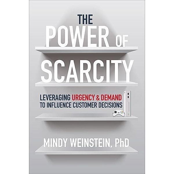 The Power of Scarcity: Leveraging Urgency and Demand to Influence Customer Decisions, Mindy Weinstein