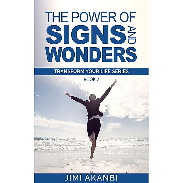 The Power of Signs and Wonders (Transform Your Life Series Book 2) / Transform Your Life Series Book 2, Jimi Akanbi