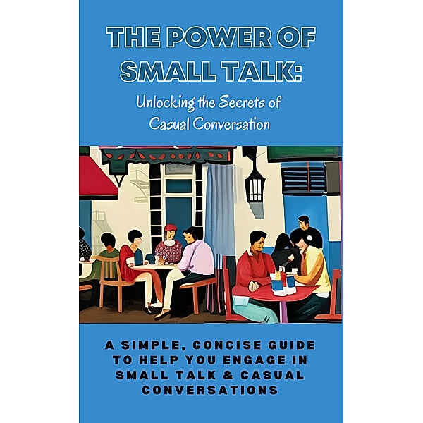 The Power of Small Talk: Unlocking the Secrets of Casual Conversation, Karen Ann