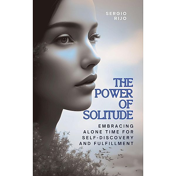 The Power of Solitude: Embracing Alone Time for Self-Discovery and Fulfillment, Sergio Rijo
