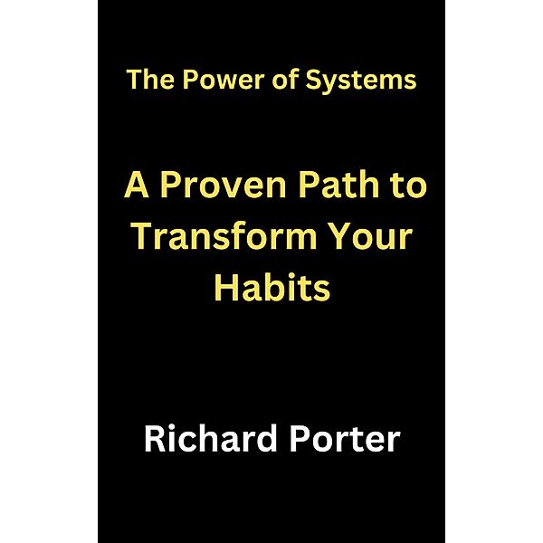 The Power of Systems: A Proven Path to Transform Your Habits, Richard Porter