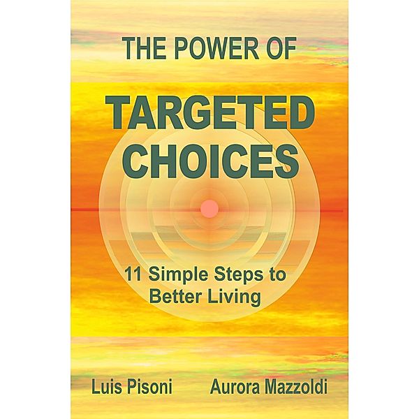 The Power of Targeted Choices . 11 Simple Steps to Better Living, Luis Pisoni, Aurora Mazzoldi