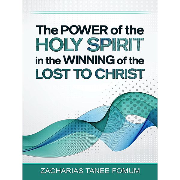 The Power of The Holy Spirit in The Winning of The Lost to Christ (Practical Helps in Sanctification, #8) / Practical Helps in Sanctification, Zacharias Tanee Fomum