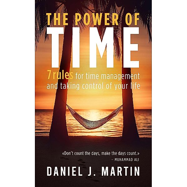 The Power of Time: 7 Rules for Time Management and Taking Control of Your Life (Self-help and personal development) / Self-help and personal development, Daniel J. Martin